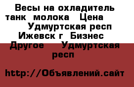 Весы на охладитель(танк) молока › Цена ­ 90 000 - Удмуртская респ., Ижевск г. Бизнес » Другое   . Удмуртская респ.